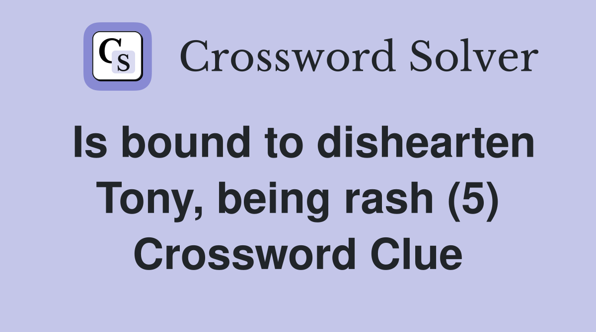 Is bound to dishearten Tony, being rash (5) Crossword Clue Answers